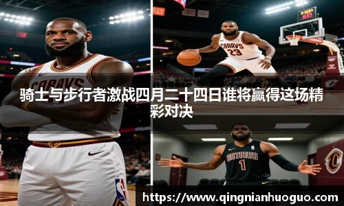 best365官方网站骑士与步行者激战四月二十四日谁将赢得这场精彩对决
